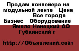 Продам конвейера на модульной ленте › Цена ­ 80 000 - Все города Бизнес » Оборудование   . Ямало-Ненецкий АО,Губкинский г.